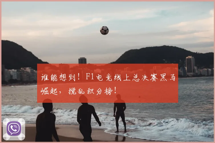 谁能想到！F1电竞线上总决赛黑马崛起，搅乱积分榜！