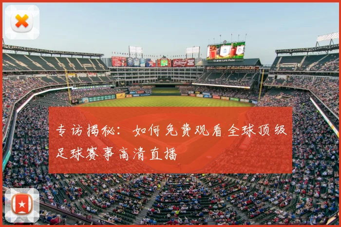 专访揭秘：如何免费观看全球顶级足球赛事高清直播
