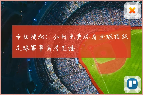 专访揭秘：如何免费观看全球顶级足球赛事高清直播